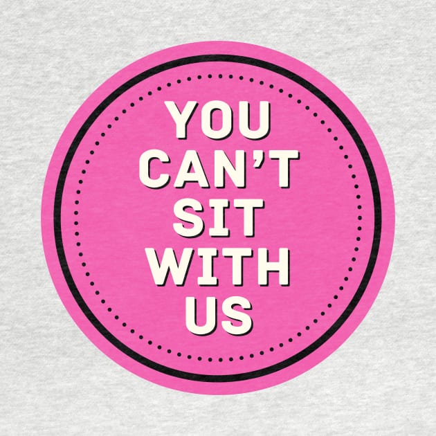 You Can't Sit With Us - Mean Girls by Popish Culture